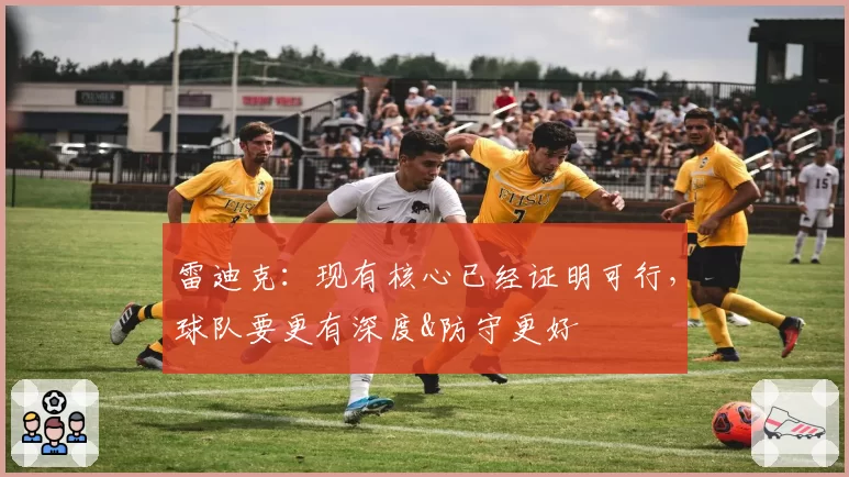 雷迪克：现有核心已经证明可行，球队要更有深度&防守更好
