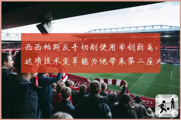 西西帕斯反手切削使用率创新高，这项技术变革能为他带来第二座大满贯吗？