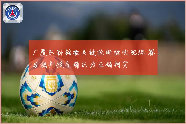 广厦队孙铭徽关键抢断被吹犯规 赛后裁判报告确认为正确判罚