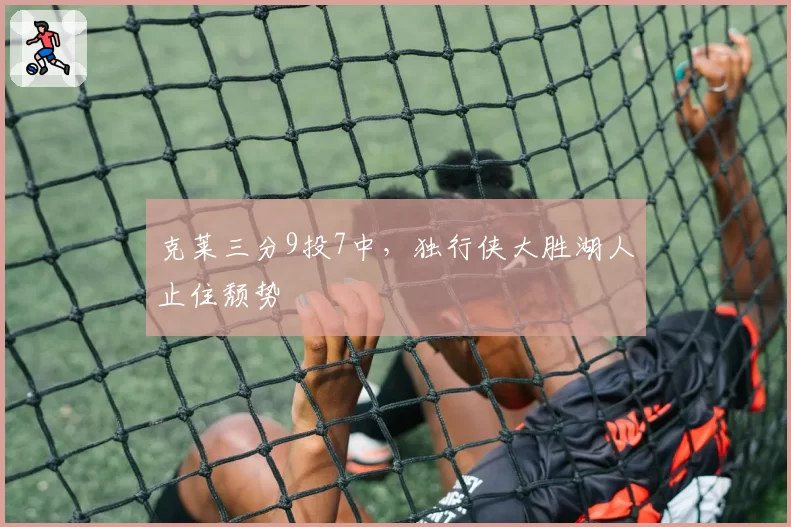 克莱三分9投7中，独行侠大胜湖人止住颓势