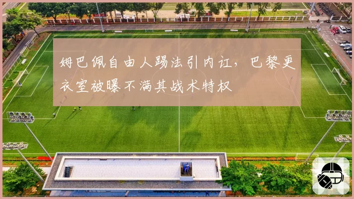 姆巴佩自由人踢法引内讧，巴黎更衣室被曝不满其战术特权