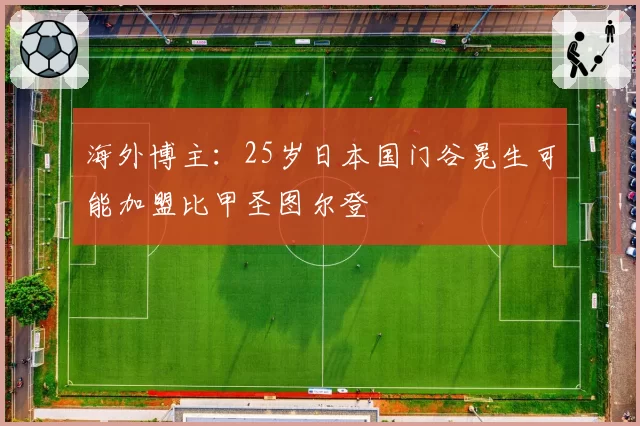 海外博主：25岁日本国门谷晃生可能加盟比甲圣图尔登