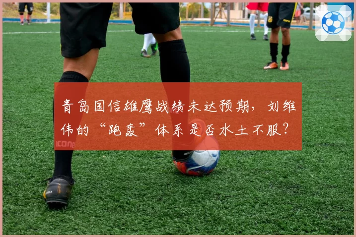青岛国信雄鹰战绩未达预期,刘维伟的“跑轰”体系是否水土不服?