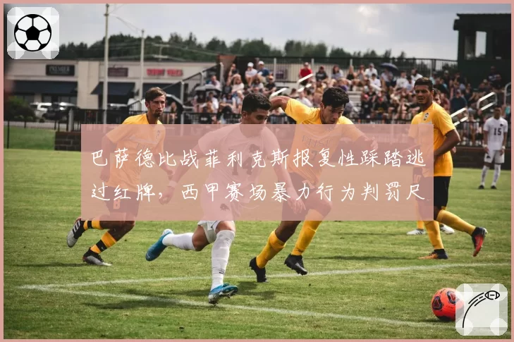 巴萨德比战菲利克斯报复性踩踏逃过红牌，西甲赛场暴力行为判罚尺度谁在纵容？