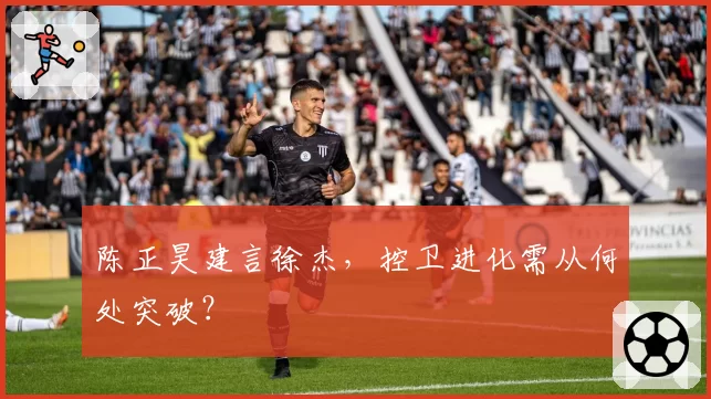 陈正昊建言徐杰，控卫进化需从何处突破？