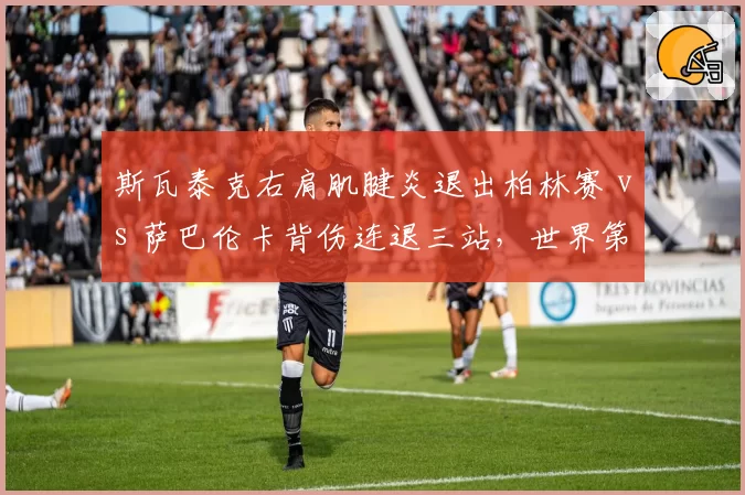 斯瓦泰克右肩肌腱炎退出柏林赛 vs 萨巴伦卡背伤连退三站，世界第一与第二的伤病管理谁更科学？