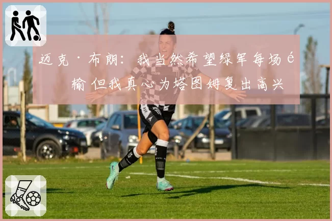 迈克·布朗:我当然希望绿军每场都输 但我真心为塔图姆复出高兴