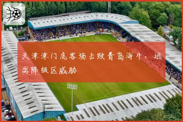 天津津门虎客场击败青岛海牛，逃离降级区威胁