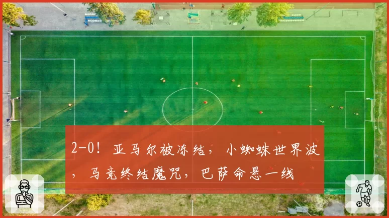 2-0!亚马尔被冻结,小蜘蛛世界波,马竞终结魔咒,巴萨命悬一线