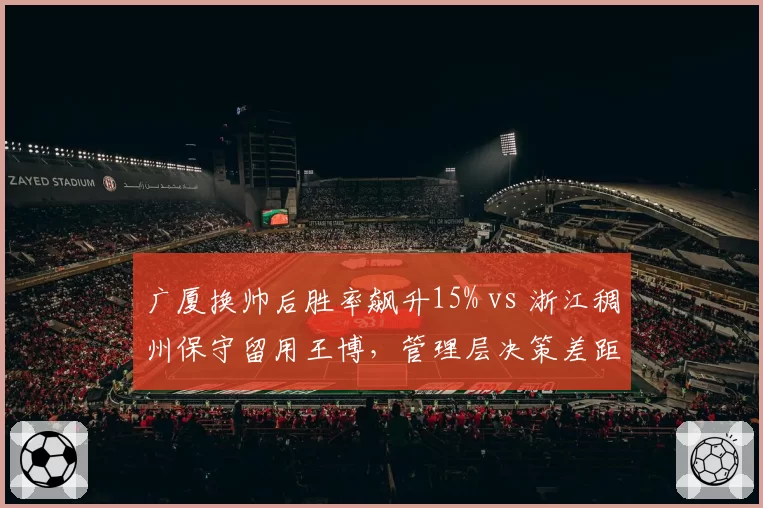 广厦换帅后胜率飙升15% vs 浙江稠州保守留用王博，管理层决策差距显现