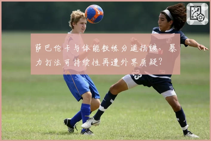 萨巴伦卡与体能教练分道扬镳，暴力打法可持续性再遭外界质疑？