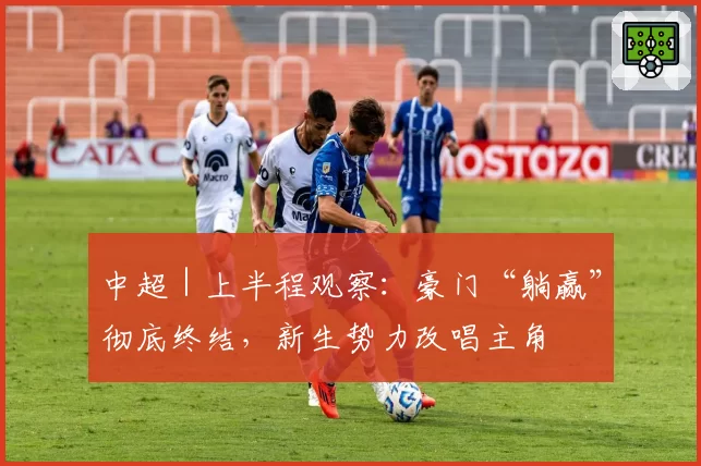 中超|上半程观察:豪门“躺赢”彻底终结,新生势力改唱主角