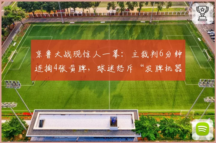 京鲁大战现惊人一幕：主裁判6分钟连掏4张黄牌，球迷怒斥“发牌机器”