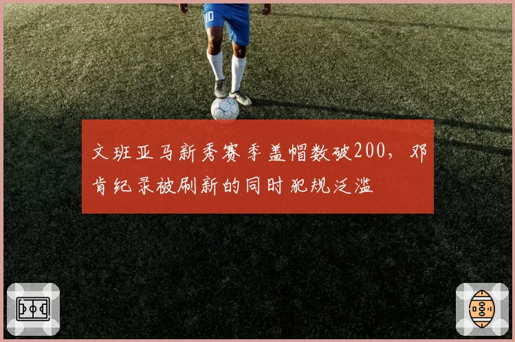 文班亚马新秀赛季盖帽数破200，邓肯纪录被刷新的同时犯规泛滥
