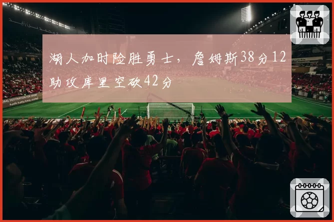湖人加时险胜勇士，詹姆斯38分12助攻库里空砍42分