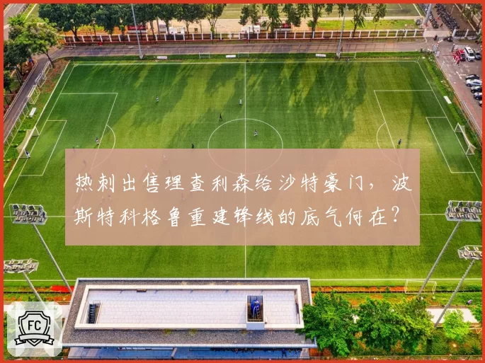 热刺出售理查利森给沙特豪门,波斯特科格鲁重建锋线的底气何在?