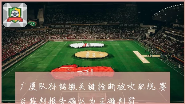 广厦队孙铭徽关键抢断被吹犯规 赛后裁判报告确认为正确判罚