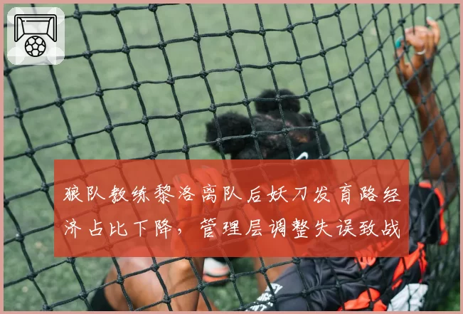 狼队教练黎洛离队后妖刀发育路经济占比下降，管理层调整失误致战绩低迷