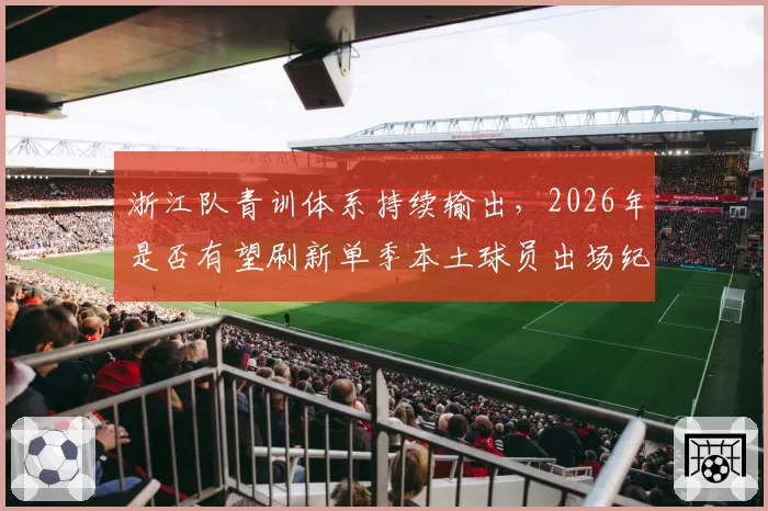 浙江队青训体系持续输出，2026年是否有望刷新单季本土球员出场纪录？