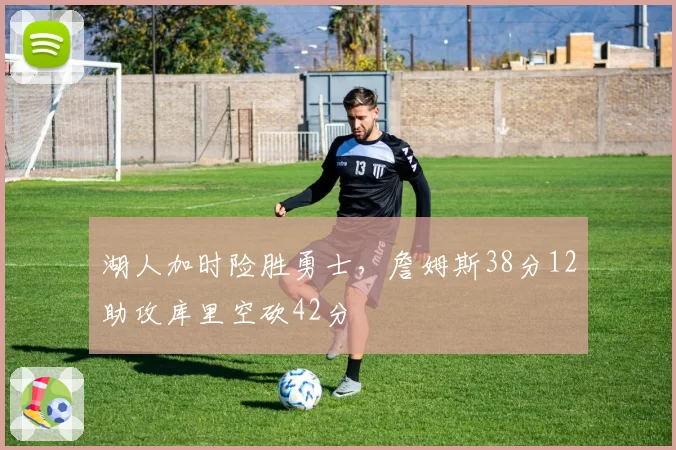 湖人加时险胜勇士，詹姆斯38分12助攻库里空砍42分