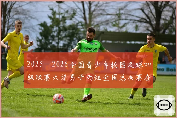 2025—2026全国青少年校园足球四级联赛大学男子丙组全国总决赛在海口观澜湖开幕
