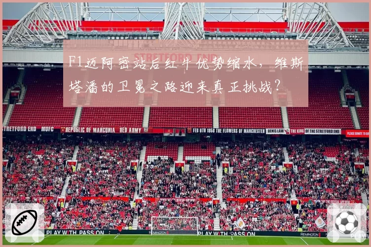 F1迈阿密站后红牛优势缩水，维斯塔潘的卫冕之路迎来真正挑战？