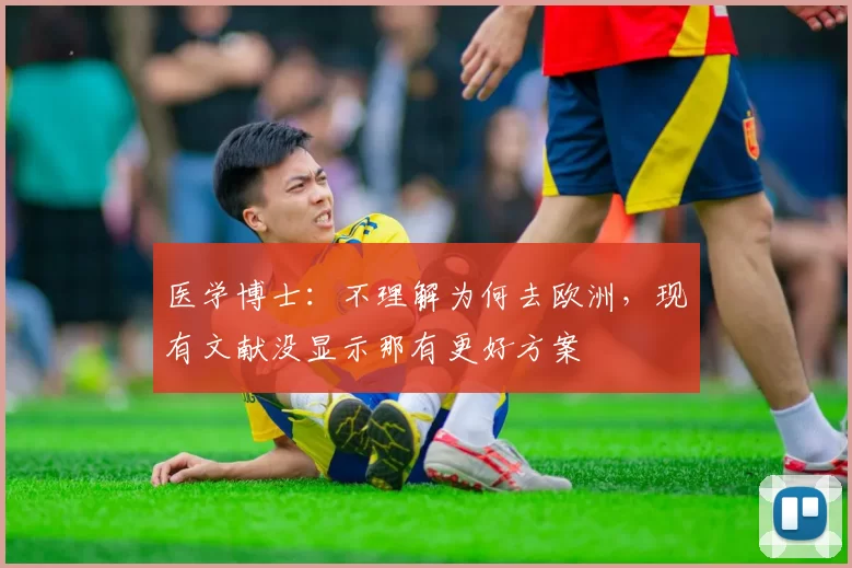 医学博士:不理解为何去欧洲,现有文献没显示那有更好方案