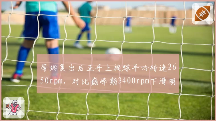 蒂姆复出后正手上旋球平均转速2650rpm，对比巅峰期3400rpm下滑明显