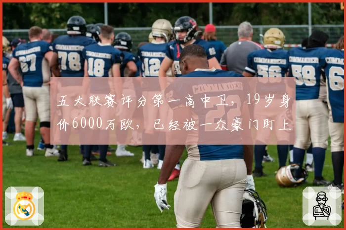 五大联赛评分第一高中卫，19岁身价6000万欧，已经被一众豪门盯上