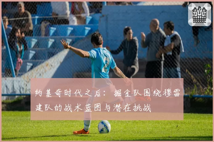 约基奇时代之后:掘金队围绕穆雷建队的战术蓝图与潜在挑战