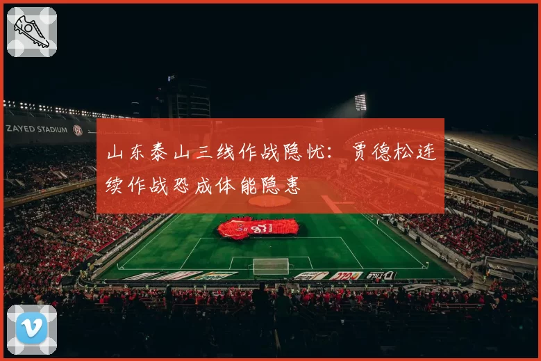 山东泰山三线作战隐忧：贾德松连续作战恐成体能隐患